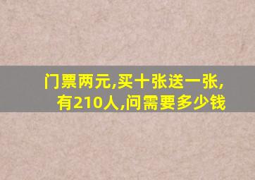 门票两元,买十张送一张,有210人,问需要多少钱