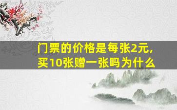 门票的价格是每张2元,买10张赠一张吗为什么