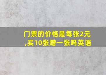 门票的价格是每张2元,买10张赠一张吗英语