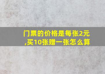 门票的价格是每张2元,买10张赠一张怎么算