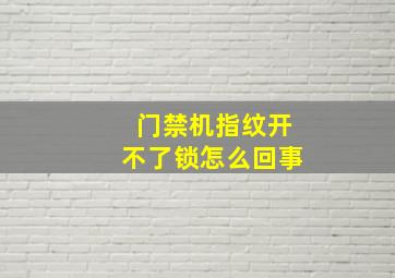 门禁机指纹开不了锁怎么回事