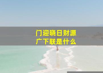 门迎晓日财源广下联是什么