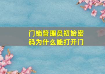 门锁管理员初始密码为什么能打开门