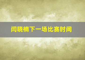 闫晓楠下一场比赛时间