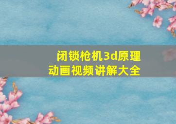 闭锁枪机3d原理动画视频讲解大全