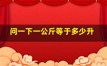 问一下一公斤等于多少升