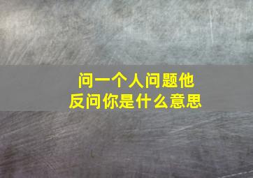 问一个人问题他反问你是什么意思