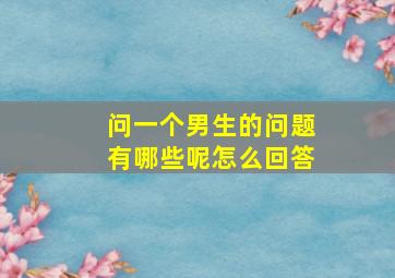 问一个男生的问题有哪些呢怎么回答