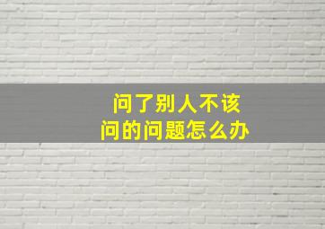 问了别人不该问的问题怎么办