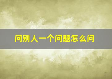 问别人一个问题怎么问