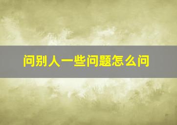 问别人一些问题怎么问