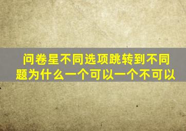 问卷星不同选项跳转到不同题为什么一个可以一个不可以