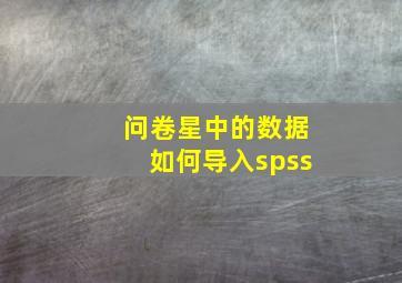 问卷星中的数据如何导入spss