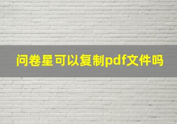 问卷星可以复制pdf文件吗