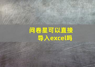 问卷星可以直接导入excel吗