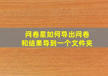 问卷星如何导出问卷和结果导到一个文件夹