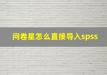 问卷星怎么直接导入spss