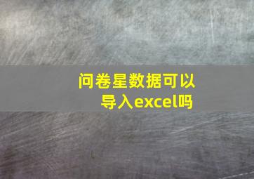 问卷星数据可以导入excel吗