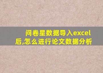 问卷星数据导入excel后,怎么进行论文数据分析