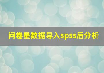 问卷星数据导入spss后分析