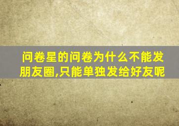 问卷星的问卷为什么不能发朋友圈,只能单独发给好友呢