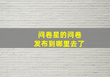 问卷星的问卷发布到哪里去了