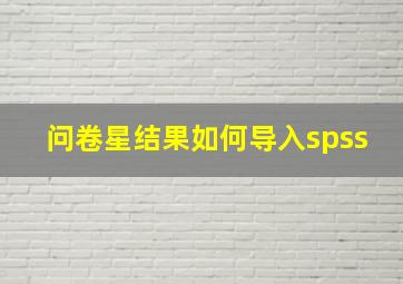 问卷星结果如何导入spss