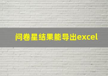 问卷星结果能导出excel