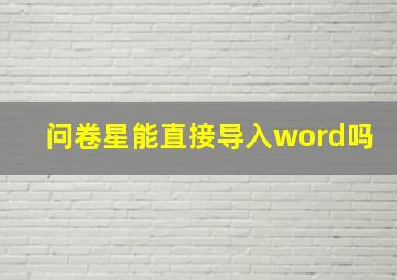 问卷星能直接导入word吗