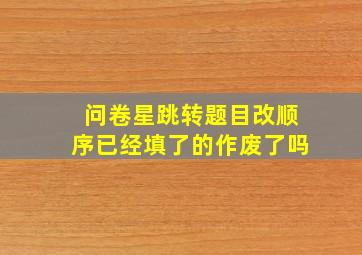 问卷星跳转题目改顺序已经填了的作废了吗