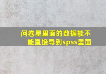 问卷星里面的数据能不能直接导到spss里面