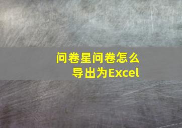 问卷星问卷怎么导出为Excel