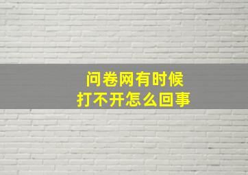 问卷网有时候打不开怎么回事