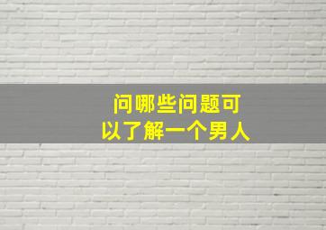 问哪些问题可以了解一个男人