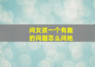 问女孩一个有趣的问题怎么问她