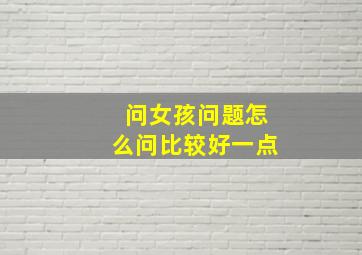 问女孩问题怎么问比较好一点