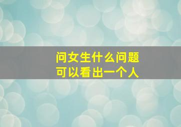 问女生什么问题可以看出一个人