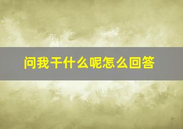 问我干什么呢怎么回答