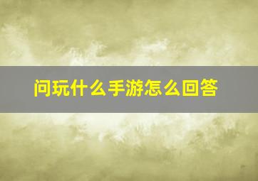 问玩什么手游怎么回答