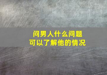 问男人什么问题可以了解他的情况