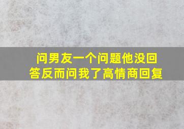 问男友一个问题他没回答反而问我了高情商回复