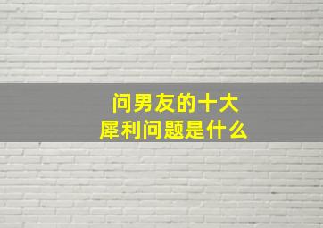 问男友的十大犀利问题是什么