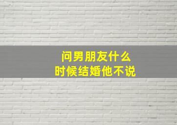 问男朋友什么时候结婚他不说