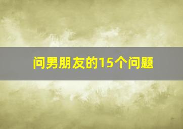 问男朋友的15个问题