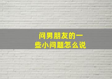 问男朋友的一些小问题怎么说