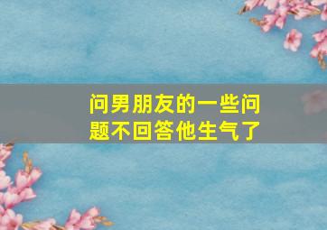 问男朋友的一些问题不回答他生气了