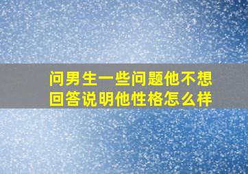 问男生一些问题他不想回答说明他性格怎么样