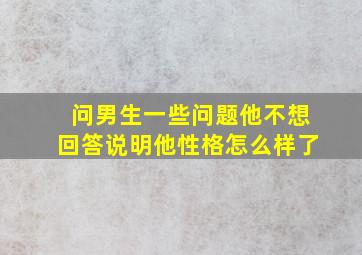 问男生一些问题他不想回答说明他性格怎么样了