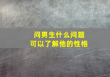 问男生什么问题可以了解他的性格