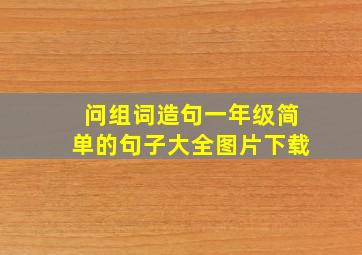 问组词造句一年级简单的句子大全图片下载